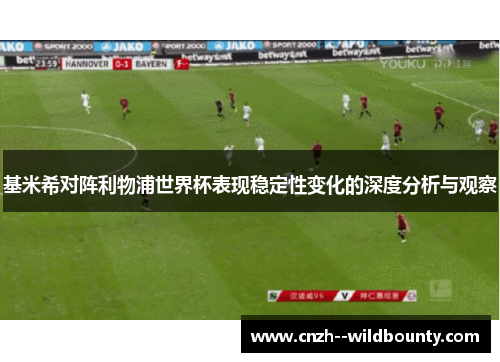 基米希对阵利物浦世界杯表现稳定性变化的深度分析与观察