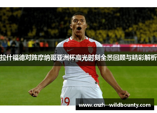 拉什福德对阵摩纳哥亚洲杯高光时刻全景回顾与精彩解析