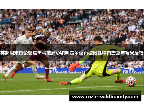 英超周末舆论聚焦黑马搅局VAR判罚争议再掀风暴榜首震荡与赛果反转 英超周末舆论聚焦黑马搅局VAR判罚争议再掀风暴榜首震荡与赛果反转