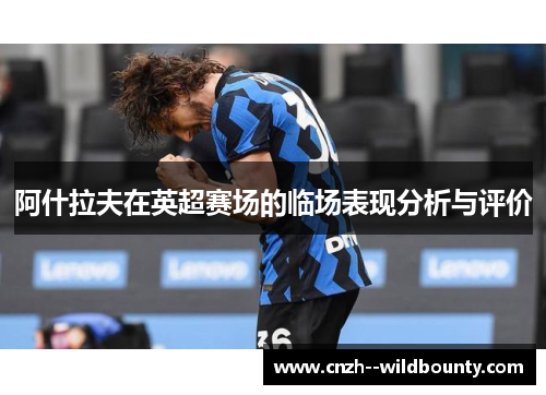 阿什拉夫在英超赛场的临场表现分析与评价