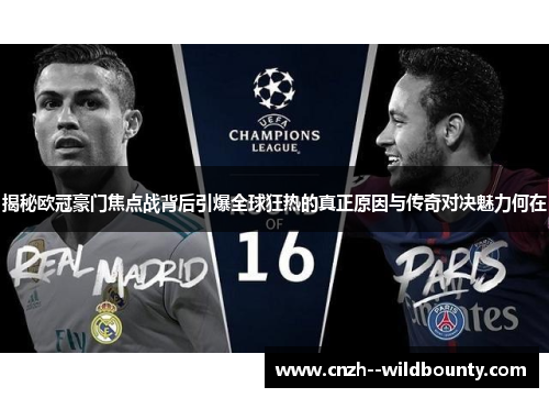 揭秘欧冠豪门焦点战背后引爆全球狂热的真正原因与传奇对决魅力何在