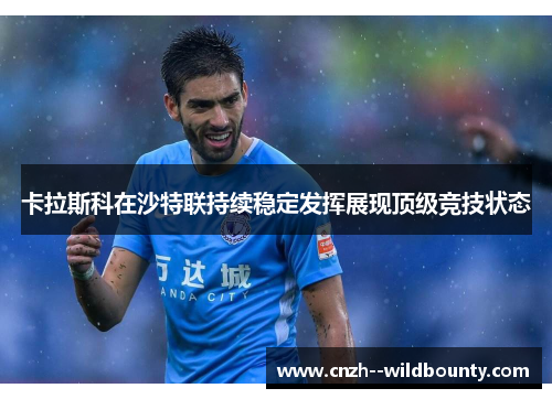 卡拉斯科在沙特联持续稳定发挥展现顶级竞技状态