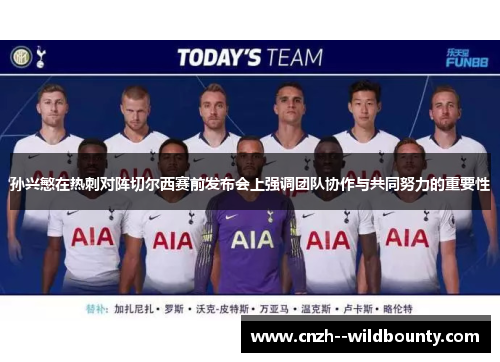 孙兴慜在热刺对阵切尔西赛前发布会上强调团队协作与共同努力的重要性 孙兴慜在热刺对阵切尔西赛前发布会上强调团队协作与共同努力的重要性