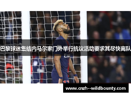 巴黎球迷集结内马尔家门外举行抗议活动要求其尽快离队