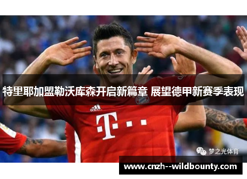 特里耶加盟勒沃库森开启新篇章 展望德甲新赛季表现