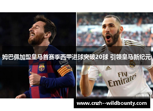 姆巴佩加盟皇马首赛季西甲进球突破20球 引领皇马新纪元