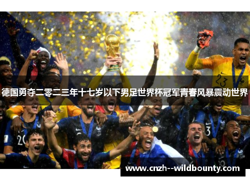 德国勇夺二零二三年十七岁以下男足世界杯冠军青春风暴震动世界