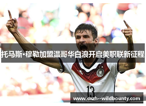托马斯·穆勒加盟温哥华白浪开启美职联新征程