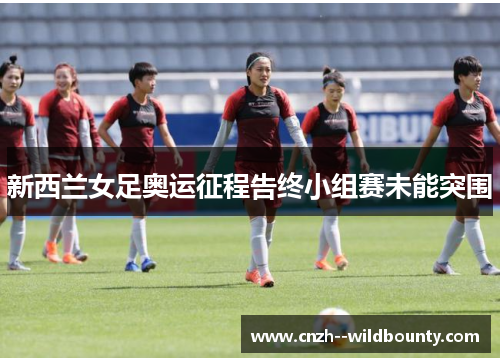 新西兰女足奥运征程告终小组赛未能突围