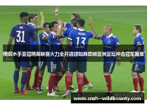 横滨水手亚冠精英联赛火力全开进球如麻震撼亚洲足坛冲击冠军篇章