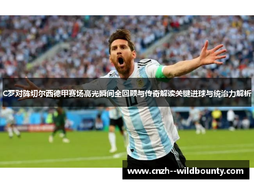 C罗对阵切尔西德甲赛场高光瞬间全回顾与传奇解读关键进球与统治力解析 C罗对阵切尔西德甲赛场高光瞬间全回顾与传奇解读关键进球与统治力解析