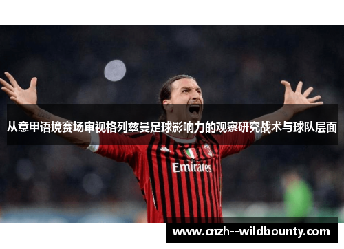 从意甲语境赛场审视格列兹曼足球影响力的观察研究战术与球队层面 从意甲语境赛场审视格列兹曼足球影响力的观察研究战术与球队层面