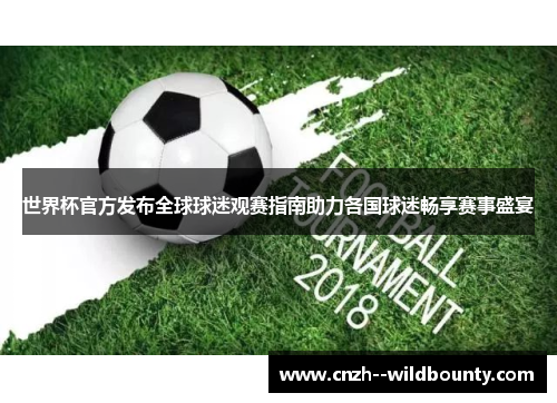 世界杯官方发布全球球迷观赛指南助力各国球迷畅享赛事盛宴 世界杯官方发布全球球迷观赛指南助力各国球迷畅享赛事盛宴