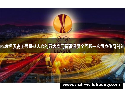 欧联杯历史上最震撼人心的五大冷门赛事深度全回顾一次盘点传奇时刻 欧联杯历史上最震撼人心的五大冷门赛事深度全回顾一次盘点传奇时刻